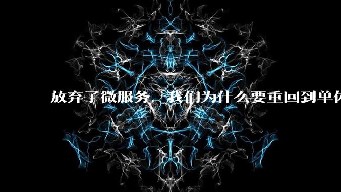 放弃了微服务，我们为什么要重回到单体架构？