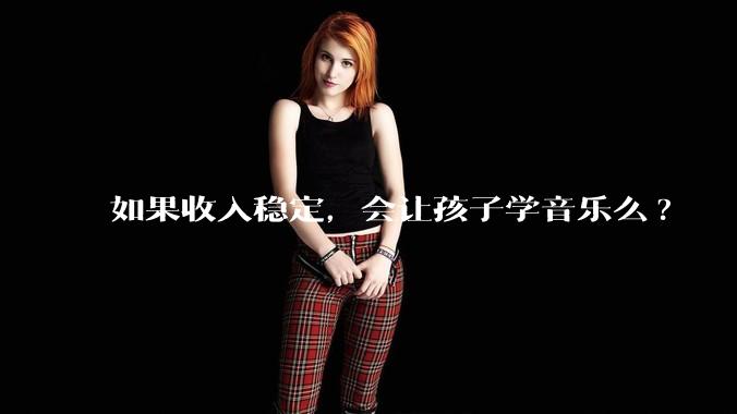 如果收入稳定，会让孩子学音乐么?