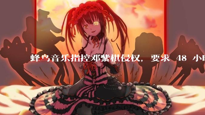 蜂鸟音乐指控邓紫棋侵权，要求 48 小时内下架重录歌曲，邓紫棋回应「不会下架」，这一指控合理吗？