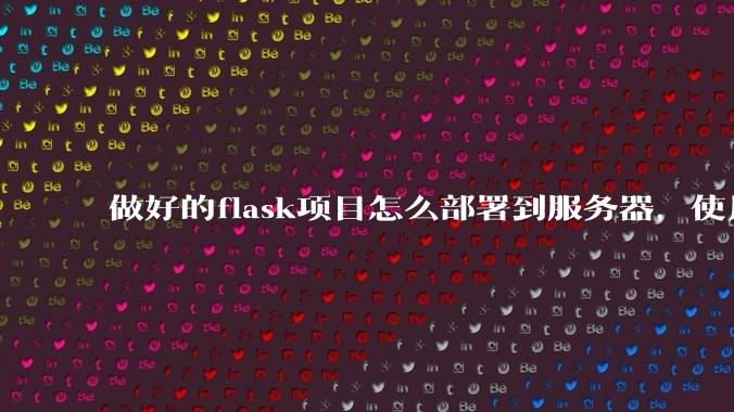 做好的flask项目怎么部署到服务器，使用公网ip可访问？