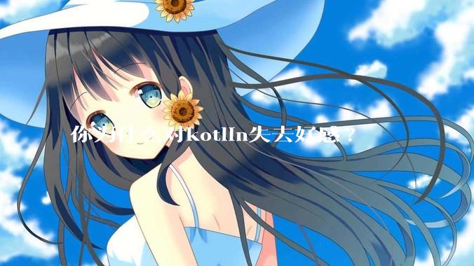 你为什么对kotlin失去好感?