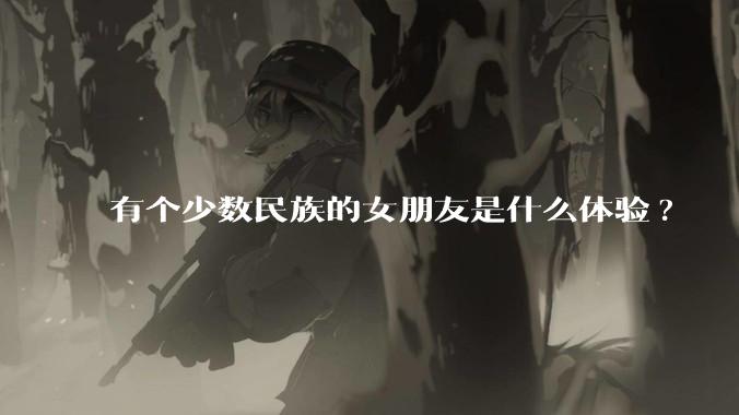 有个少数民族的女朋友是什么体验?