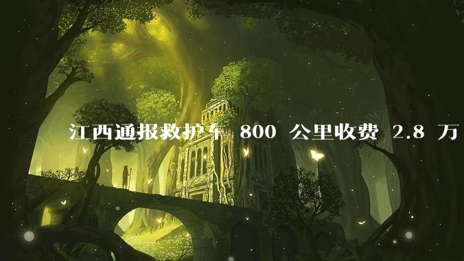 江西通报救护车 800 公里收费 2.8 万「不合理，暂停医院转运服务」，该医院要承担怎样的法律责任？