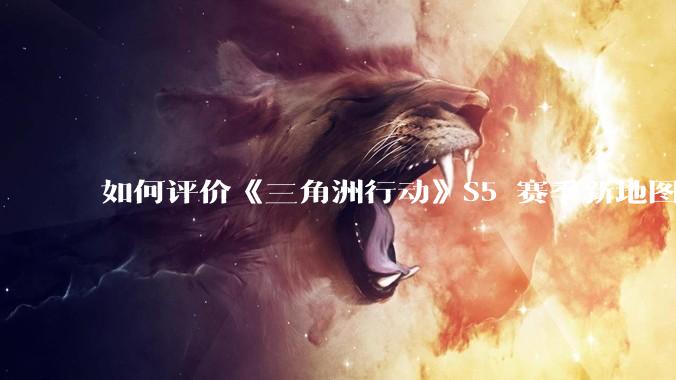 如何评价《三角洲行动》S5 赛季新地图「潮汐监狱」？