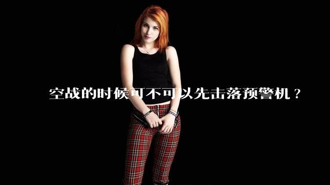 空战的时候可不可以先击落预警机?