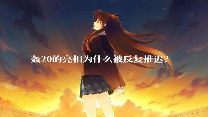 轰20的亮相为什么被反复推迟？